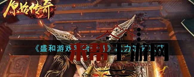《盛和游戏原始传奇》战力提升攻略